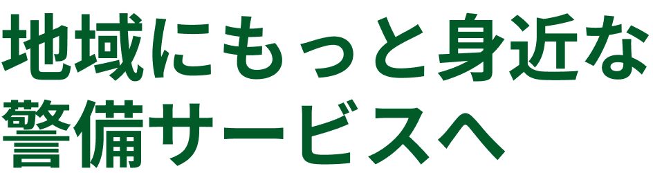 地域にもっと身近な警備サービスへ